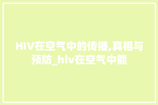 HIV在空气中的传播,真相与预防_hiv在空气中能