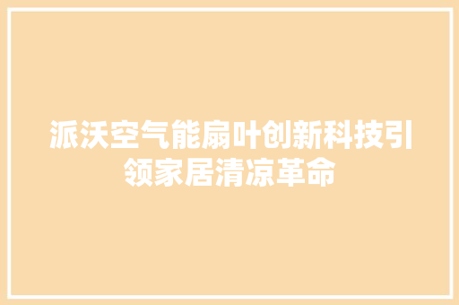 派沃空气能扇叶创新科技引领家居清凉革命