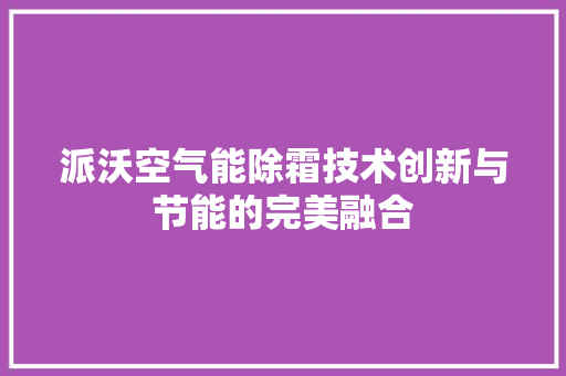 派沃空气能除霜技术创新与节能的完美融合