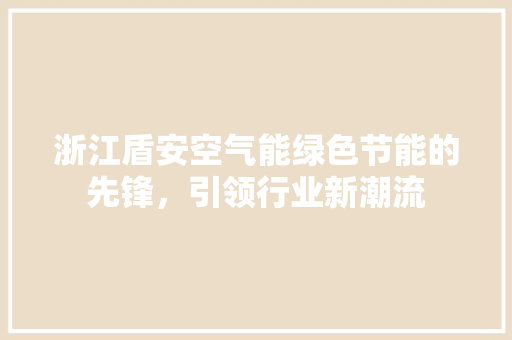 浙江盾安空气能绿色节能的先锋，引领行业新潮流