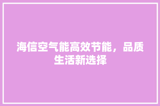 海信空气能高效节能，品质生活新选择 家电维修