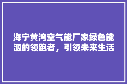 海宁黄湾空气能厂家绿色能源的领跑者，引领未来生活新风尚 墙体维修