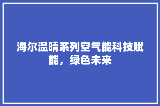 海尔温晴系列空气能科技赋能，绿色未来