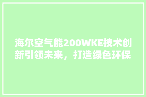 海尔空气能200WKE技术创新引领未来，打造绿色环保新生活