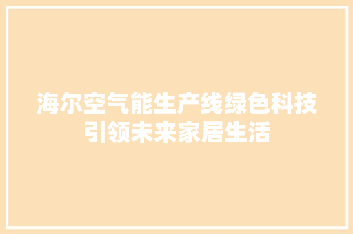 海尔空气能生产线绿色科技引领未来家居生活 家电维修