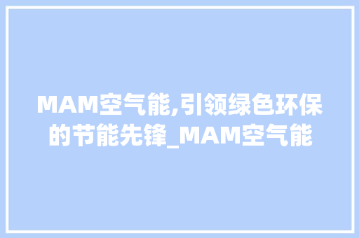 MAM空气能,引领绿色环保的节能先锋_MAM空气能 MAM空气能,引领绿色环保的节能先锋_MAM空气能 综合便民