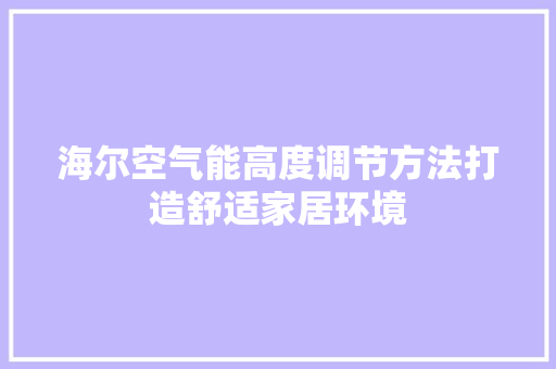 海尔空气能高度调节方法打造舒适家居环境 汽车维修