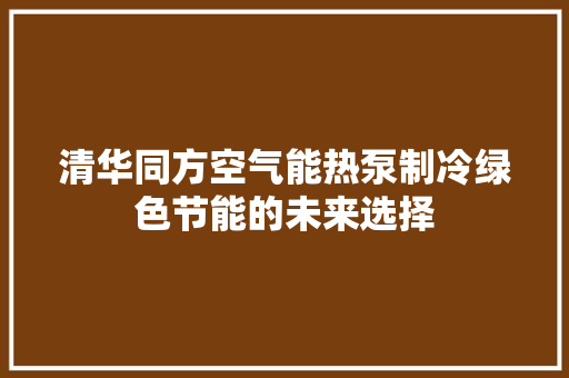 清华同方空气能热泵制冷绿色节能的未来选择