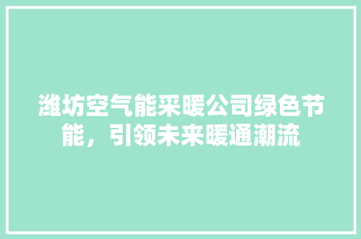 潍坊空气能采暖公司绿色节能，引领未来暖通潮流
