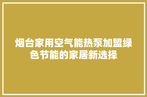 烟台家用空气能热泵加盟绿色节能的家居新选择 厨房维修