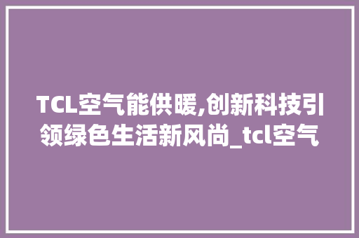 TCL空气能供暖,创新科技引领绿色生活新风尚_tcl空气能供暖价格 TCL空气能供暖,创新科技引领绿色生活新风尚_tcl空气能供暖价格 厨房维修