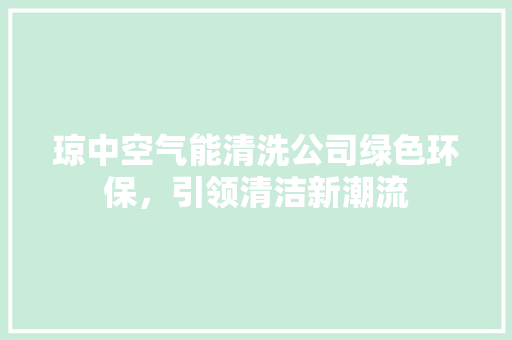 琼中空气能清洗公司绿色环保，引领清洁新潮流