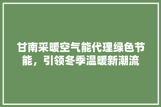 甘南采暖空气能代理绿色节能，引领冬季温暖新潮流