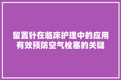 留置针在临床护理中的应用有效预防空气栓塞的关键 厨房维修