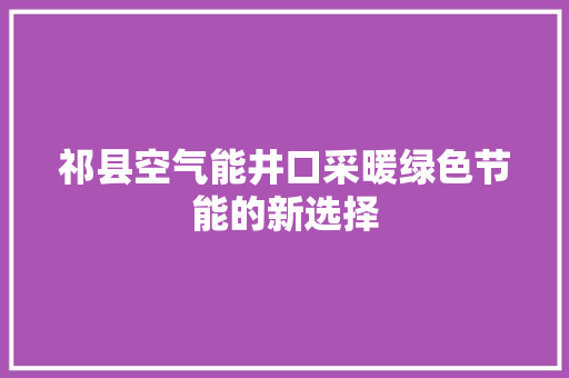 祁县空气能井口采暖绿色节能的新选择 汽车维修