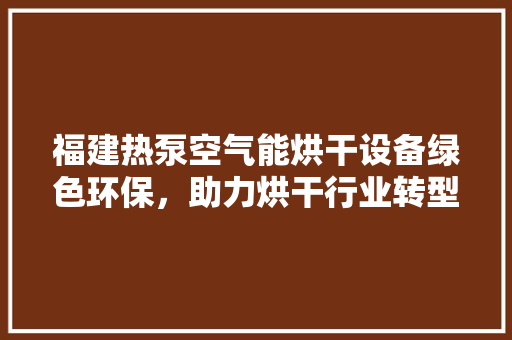 福建热泵空气能烘干设备绿色环保，助力烘干行业转型升级 墙体维修