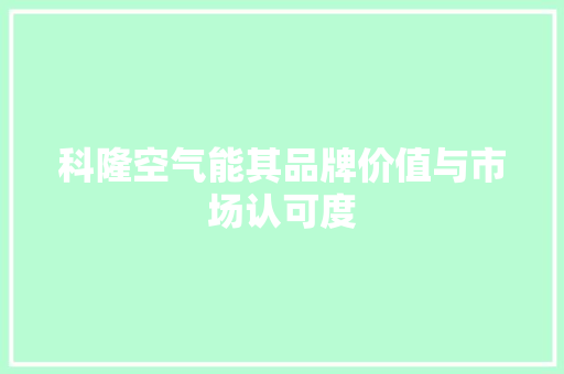 科隆空气能其品牌价值与市场认可度 厨房维修