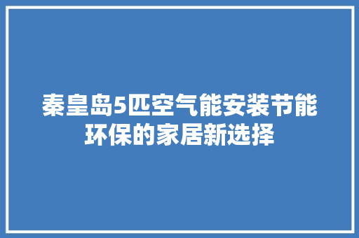 秦皇岛5匹空气能安装节能环保的家居新选择 综合便民
