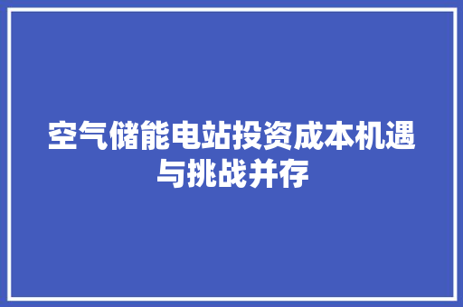 空气储能电站投资成本机遇与挑战并存