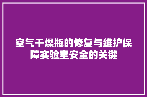 空气干燥瓶的修复与维护保障实验室安全的关键 厨房维修