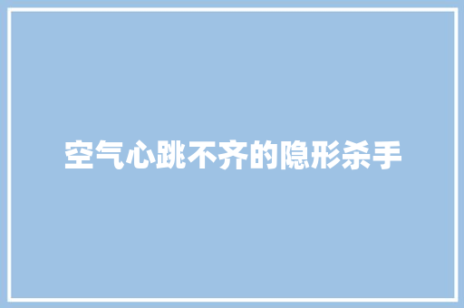 空气心跳不齐的隐形杀手