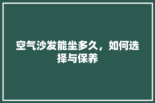 空气沙发能坐多久，如何选择与保养