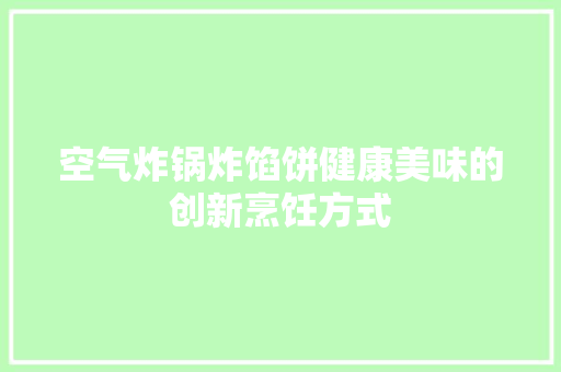 空气炸锅炸馅饼健康美味的创新烹饪方式