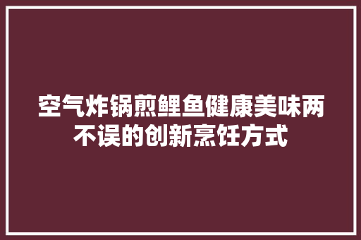 空气炸锅煎鲤鱼健康美味两不误的创新烹饪方式