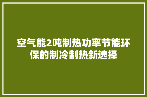 空气能2吨制热功率节能环保的制冷制热新选择