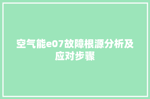 空气能e07故障根源分析及应对步骤