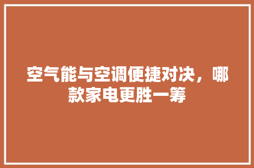 空气能与空调便捷对决，哪款家电更胜一筹