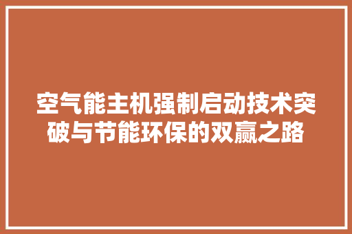 空气能主机强制启动技术突破与节能环保的双赢之路