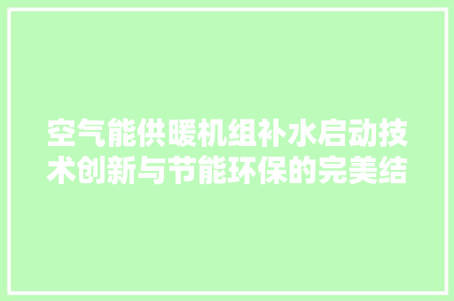 空气能供暖机组补水启动技术创新与节能环保的完美结合