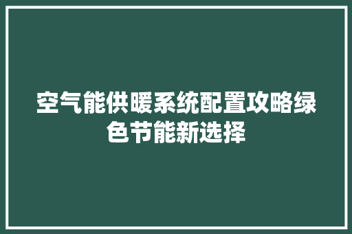 空气能供暖系统配置攻略绿色节能新选择