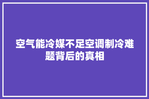 空气能冷媒不足空调制冷难题背后的真相 汽车维修