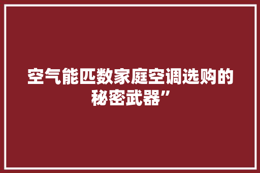 空气能匹数家庭空调选购的秘密武器”