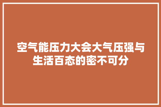 空气能压力大会大气压强与生活百态的密不可分