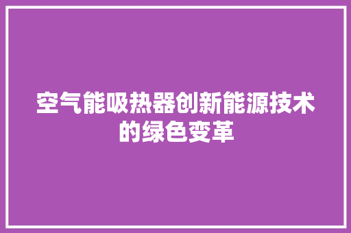 空气能吸热器创新能源技术的绿色变革