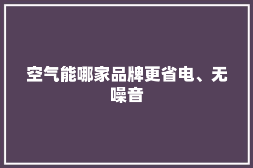 空气能哪家品牌更省电、无噪音