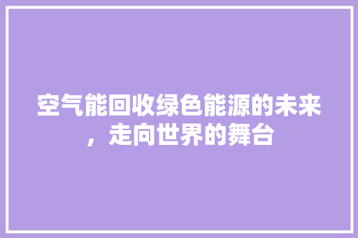 空气能回收绿色能源的未来，走向世界的舞台 厨房维修