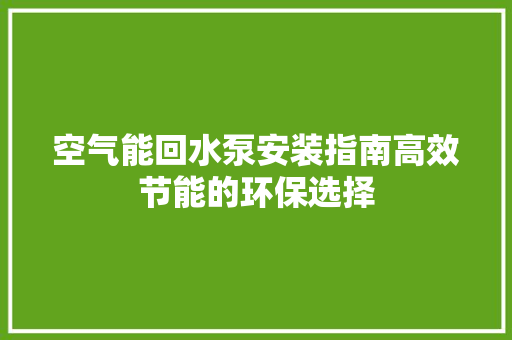 空气能回水泵安装指南高效节能的环保选择
