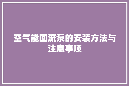空气能回流泵的安装方法与注意事项