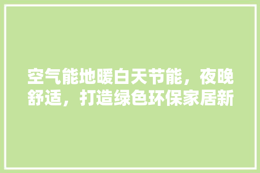 空气能地暖白天节能，夜晚舒适，打造绿色环保家居新风尚