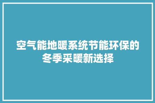 空气能地暖系统节能环保的冬季采暖新选择