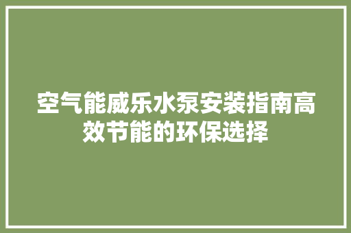 空气能威乐水泵安装指南高效节能的环保选择 汽车维修