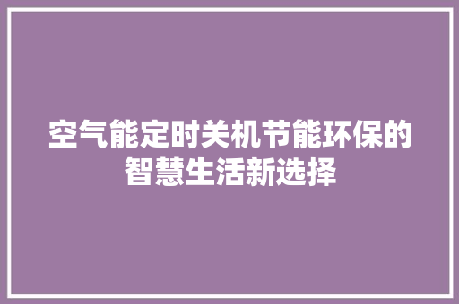 空气能定时关机节能环保的智慧生活新选择
