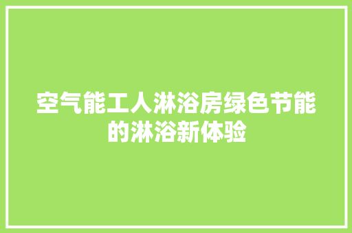 空气能工人淋浴房绿色节能的淋浴新体验