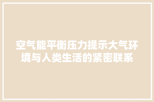空气能平衡压力提示大气环境与人类生活的紧密联系