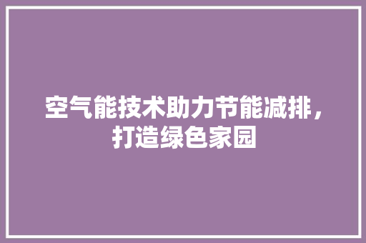 空气能技术助力节能减排，打造绿色家园