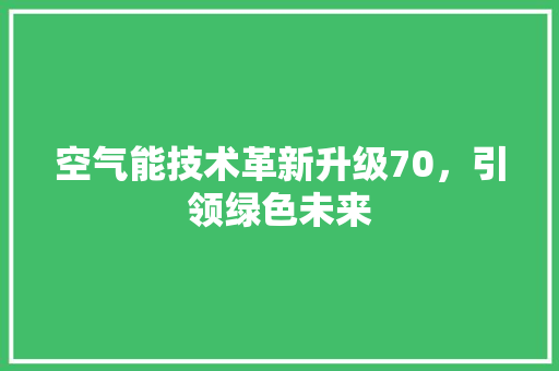 空气能技术革新升级70，引领绿色未来